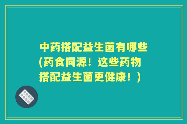搭配益生菌有哪些(药食同源！这些搭配益生菌更健康！)