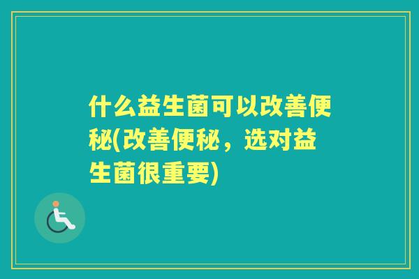 什么益生菌可以改善(改善，选对益生菌很重要)