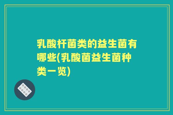 乳酸杆菌类的益生菌有哪些(乳酸菌益生菌种类一览) 乳酸杆菌类的益生菌有哪些(乳酸菌益生菌种类一览)
