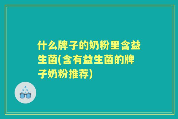 什么牌子的奶粉里含益生菌(含有益生菌的牌子奶粉推荐)