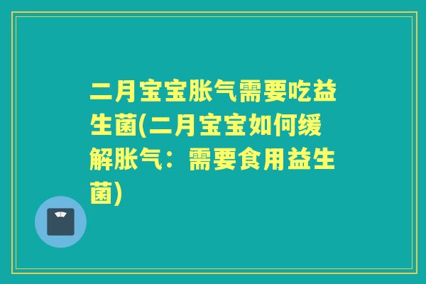 二月宝宝需要吃益生菌(二月宝宝如何缓解:需要食用益生菌) 二月宝宝需要吃益生菌(二月宝宝如何缓解:需要食用益生菌)