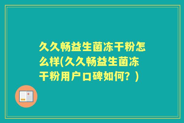 久久畅益生菌冻干粉怎么样(久久畅益生菌冻干粉用户口碑如何？)
