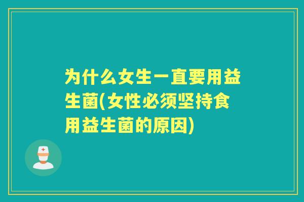 为什么女生一直要用益生菌(女性必须坚持食用益生菌的原因)