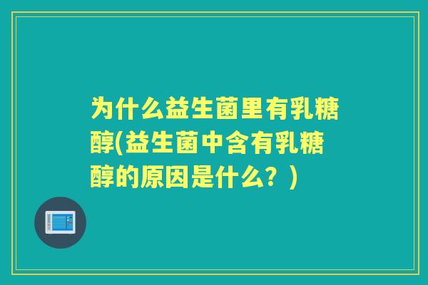 为什么益生菌里有乳糖醇(益生菌中含有乳糖醇的原因是什么？)