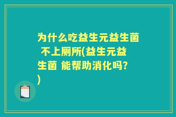 为什么吃益生元益生菌 不上厕所(益生元益生菌 能帮助消化吗？)
