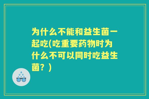 为什么不能和益生菌一起吃(吃重要时为什么不可以同时吃益生菌？)