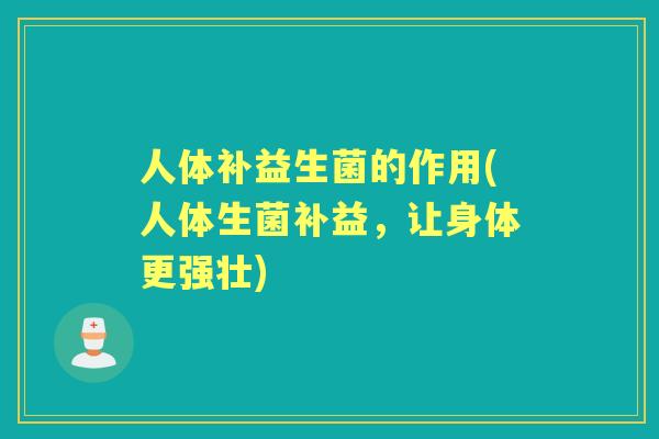 人体补益生菌的作用(人体生菌补益，让身体更强壮)