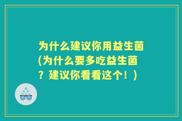 为什么建议你用益生菌(为什么要多吃益生菌？建议你看看这个！)