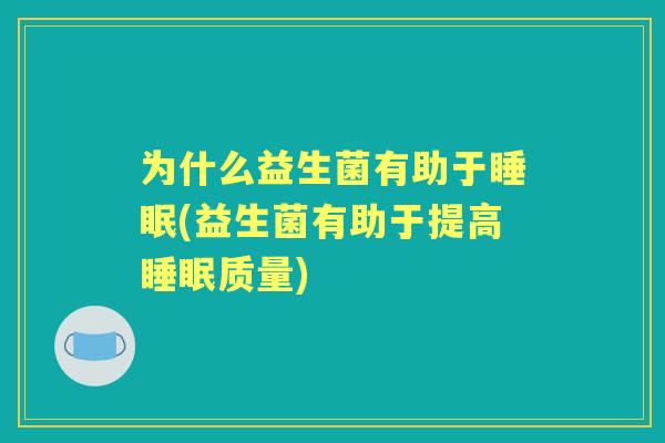 为什么益生菌有助于(益生菌有助于提高质量)