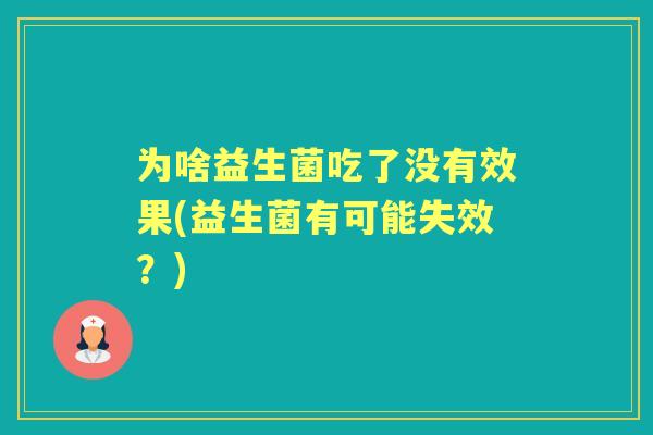 为啥益生菌吃了没有效果(益生菌有可能失效？)