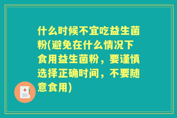 什么时候不宜吃益生菌粉(避免在什么情况下食用益生菌粉，要谨慎选择正确时间，不要随意食用)