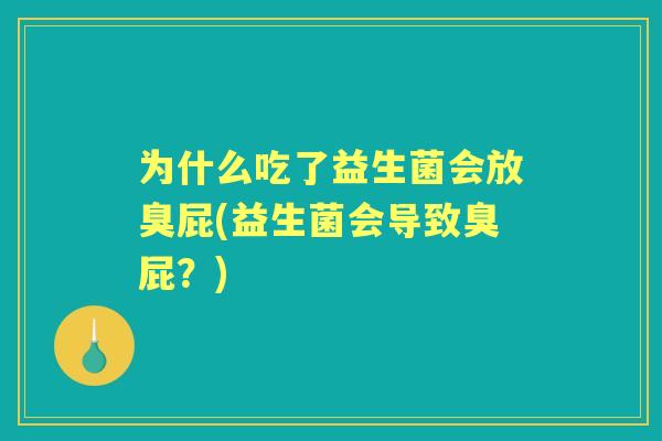 为什么吃了益生菌会放臭屁(益生菌会导致臭屁？)