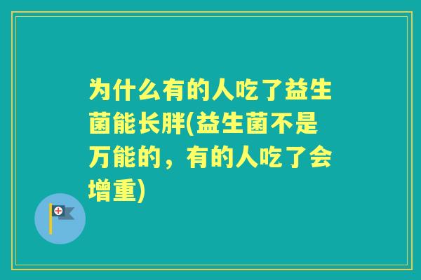 为什么有的人吃了益生菌能长胖(益生菌不是万能的，有的人吃了会增重)