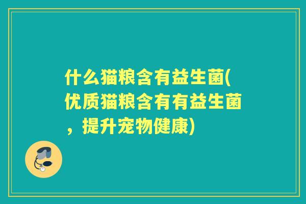 什么猫粮含有益生菌(优质猫粮含有有益生菌,提升宠物健康) 什么猫粮含有益生菌(优质猫粮含有有益生菌,提升宠物健康)