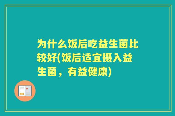 为什么饭后吃益生菌比较好(饭后适宜摄入益生菌，有益健康)