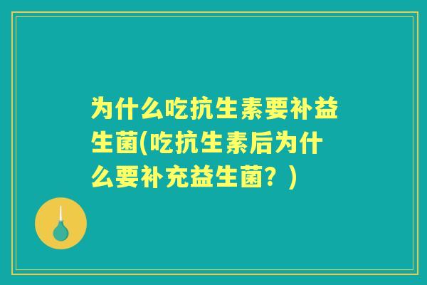 为什么吃抗生素要补益生菌(吃抗生素后为什么要补充益生菌？)