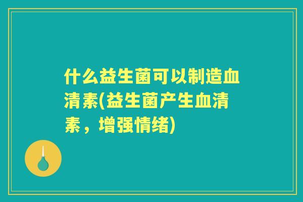 什么益生菌可以制造素(益生菌产生素，增强情绪)
