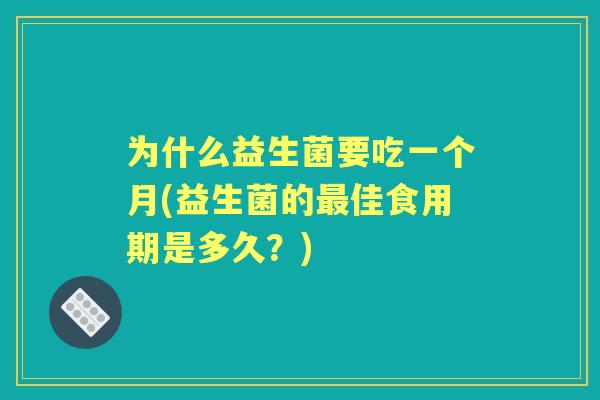为什么益生菌要吃一个月(益生菌的佳食用期是多久？)