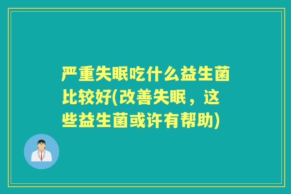 严重吃什么益生菌比较好(改善，这些益生菌或许有帮助)