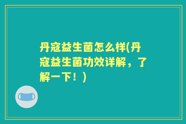 丹寇益生菌怎么样(丹寇益生菌功效详解，了解一下！)