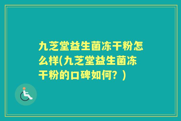 九芝堂益生菌冻干粉怎么样(九芝堂益生菌冻干粉的口碑如何？)
