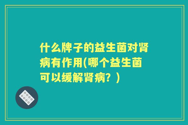 什么牌子的益生菌对有作用(哪个益生菌可以缓解？)