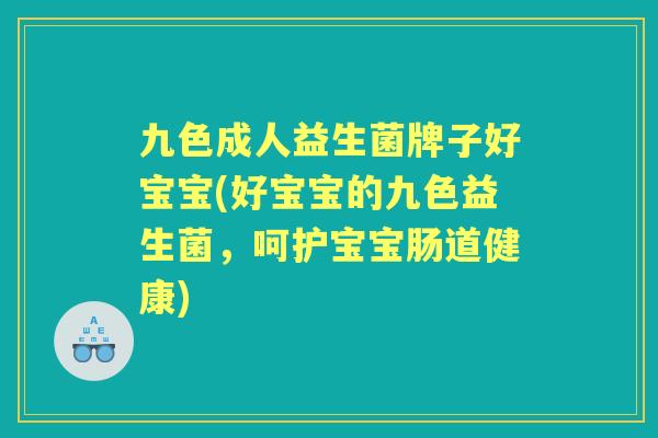 九色成人益生菌牌子好宝宝(好宝宝的九色益生菌，呵护宝宝肠道健康)
