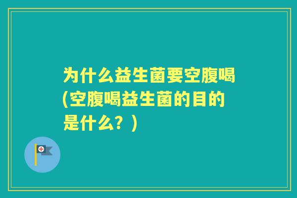 为什么益生菌要空腹喝(空腹喝益生菌的目的是什么？)