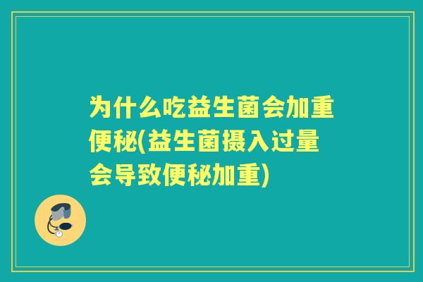 为什么吃益生菌会加重(益生菌摄入过量会导致加重)