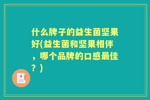什么牌子的益生菌坚果好(益生菌和坚果相伴，哪个品牌的口感佳？)