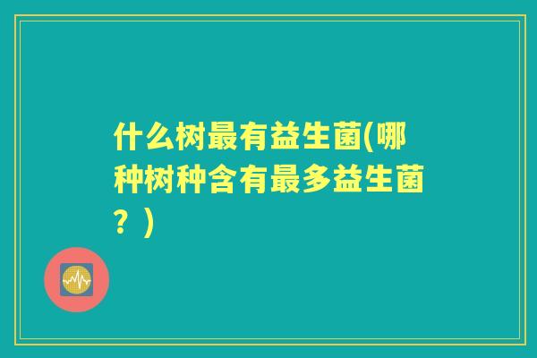 什么树有益生菌(哪种树种含有多益生菌？)