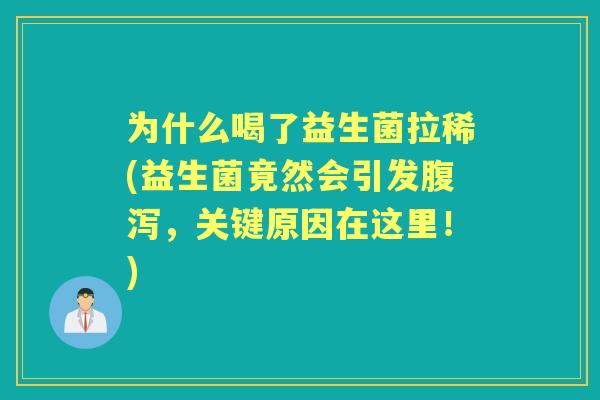 为什么喝了益生菌拉稀(益生菌竟然会引发，关键原因在这里！)