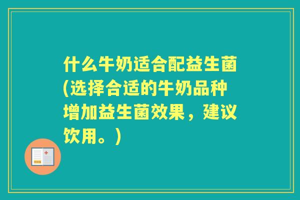 什么牛奶适合配益生菌(选择合适的牛奶品种增加益生菌效果，建议饮用。)
