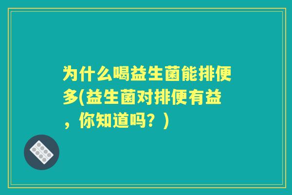 为什么喝益生菌能排便多(益生菌对排便有益，你知道吗？)