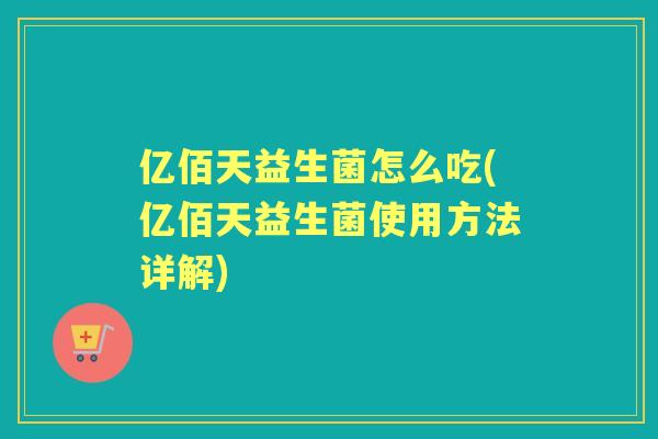 亿佰天益生菌怎么吃(亿佰天益生菌使用方法详解)