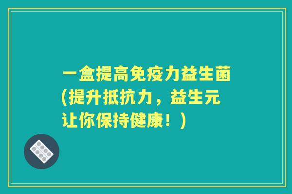 一盒提高力益生菌(提升，益生元让你保持健康！)