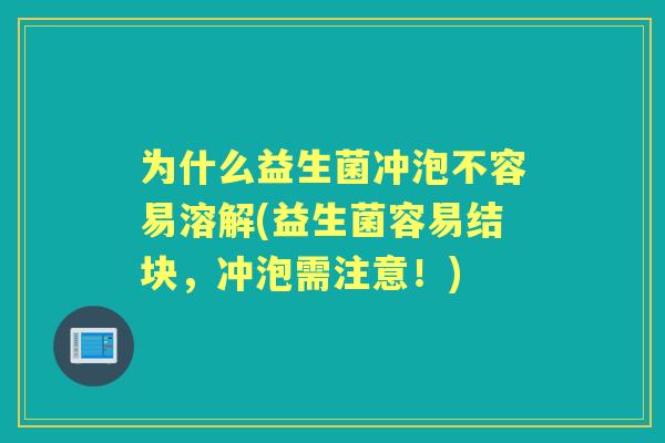 为什么益生菌冲泡不容易溶解(益生菌容易结块，冲泡需注意！)