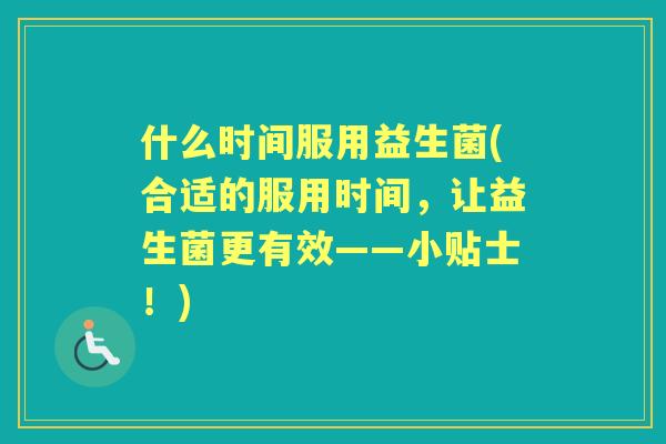什么时间服用益生菌(合适的服用时间，让益生菌更有效——小贴士！)