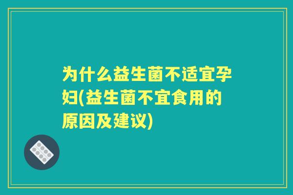 为什么益生菌不适宜孕妇(益生菌不宜食用的原因及建议) 为什么益生菌不适宜孕妇(益生菌不宜食用的原因及建议)