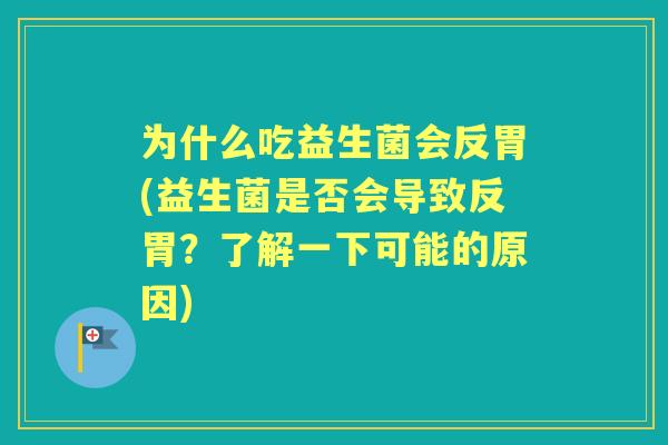 为什么吃益生菌会反胃(益生菌是否会导致反胃？了解一下可能的原因)