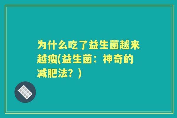 为什么吃了益生菌越来越瘦(益生菌:神奇的法?) 为什么吃了益生菌越来越瘦(益生菌:神奇的法?)