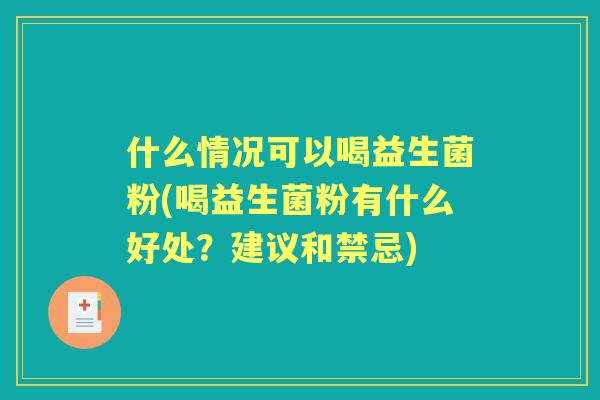 什么情况可以喝益生菌粉(喝益生菌粉有什么好处?建议和禁忌) 什么情况可以喝益生菌粉(喝益生菌粉有什么好处?建议和禁忌)
