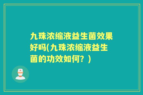 九珠浓缩液益生菌效果好吗(九珠浓缩液益生菌的功效如何？)