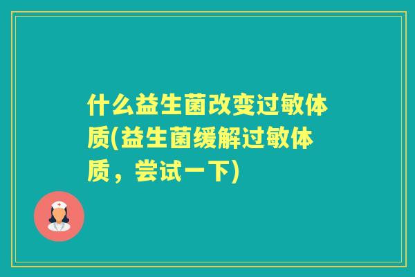 什么益生菌改变体质(益生菌缓解体质，尝试一下)
