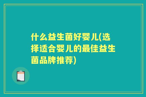 什么益生菌好婴儿(选择适合婴儿的佳益生菌品牌推荐)