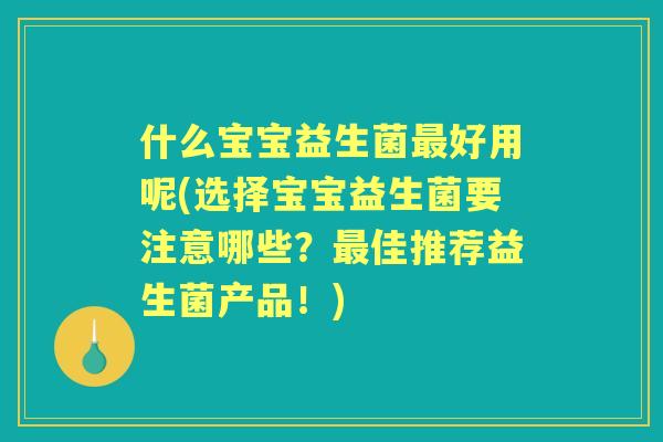 什么宝宝益生菌好用呢(选择宝宝益生菌要注意哪些？佳推荐益生菌产品！)