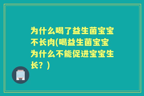 为什么喝了益生菌宝宝不长肉(喝益生菌宝宝为什么不能促进宝宝生长？)