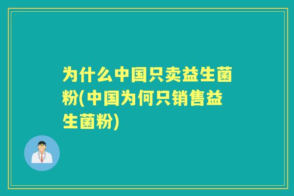 为什么中国只卖益生菌粉(中国为何只销售益生菌粉)