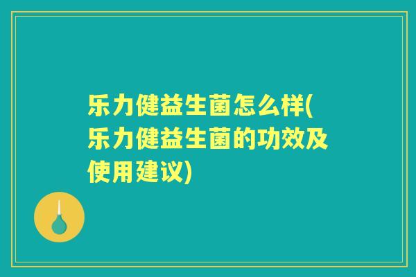 乐力健益生菌怎么样(乐力健益生菌的功效及使用建议)