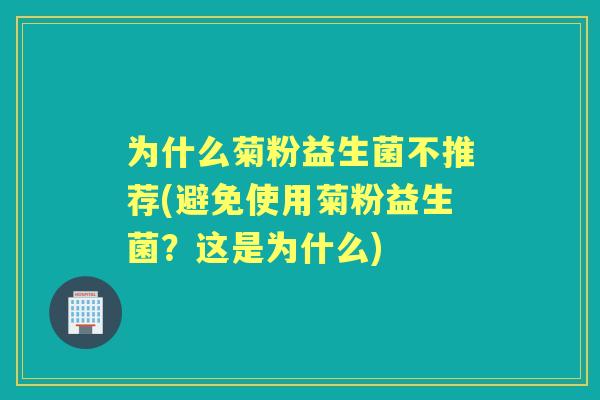 为什么菊粉益生菌不推荐(避免使用菊粉益生菌？这是为什么)